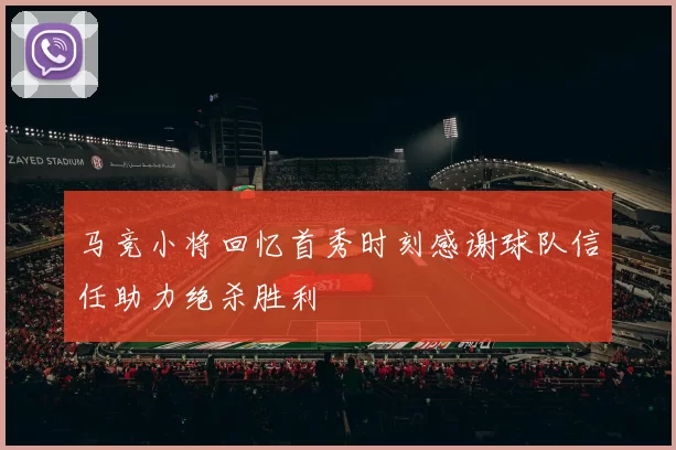 马竞小将回忆首秀时刻感谢球队信任助力绝杀胜利