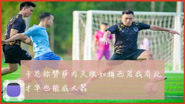 卡恩称赞萨内天赋如梅西若我有此才华也能成大器