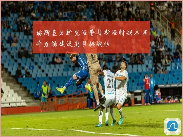 赫斯基分析克洛普与斯洛特战术差异后场建设更具挑战性