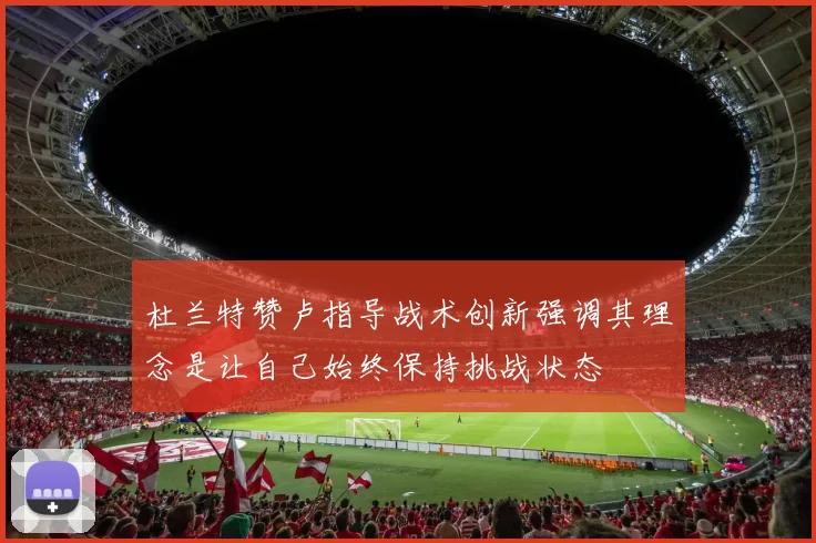 杜兰特赞卢指导战术创新强调其理念是让自己始终保持挑战状态