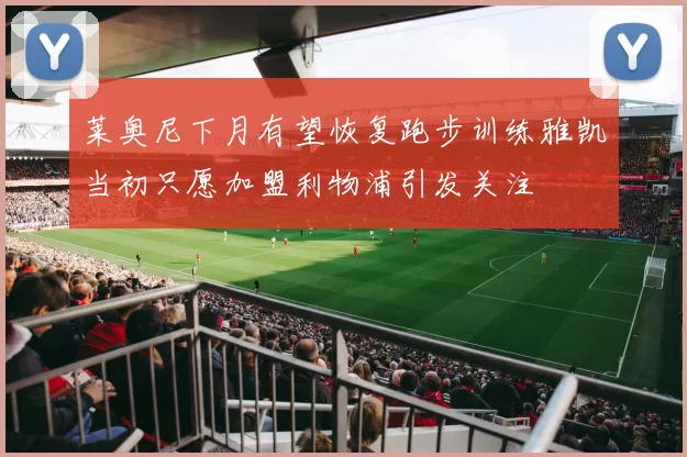 莱奥尼下月有望恢复跑步训练雅凯当初只愿加盟利物浦引发关注