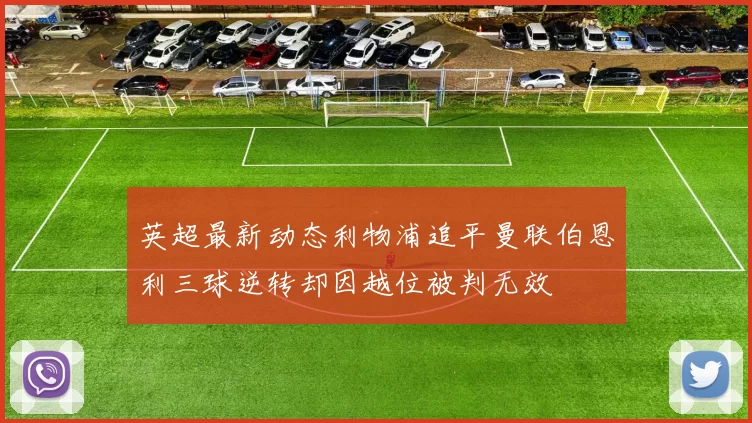 英超最新动态利物浦追平曼联伯恩利三球逆转却因越位被判无效