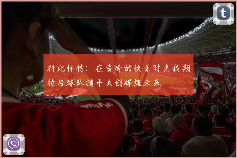 科比怀特：在黄蜂的快乐时光我期待与球队携手共创辉煌未来