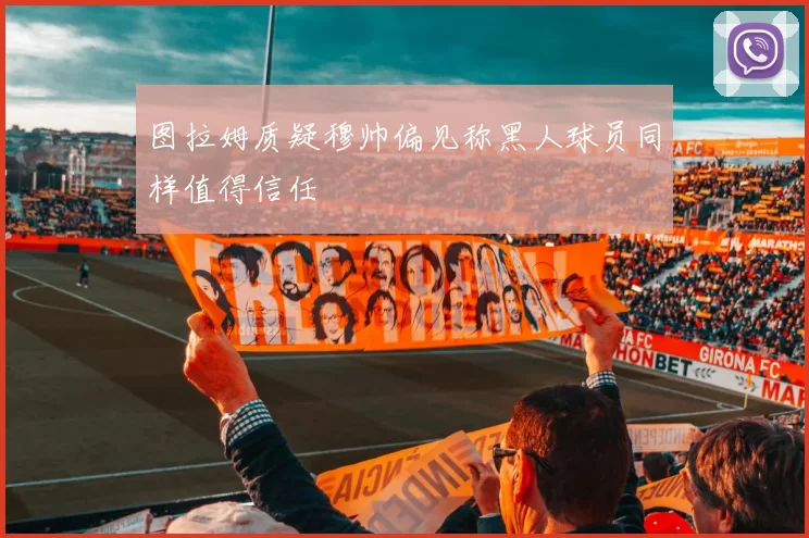 图拉姆质疑穆帅偏见称黑人球员同样值得信任