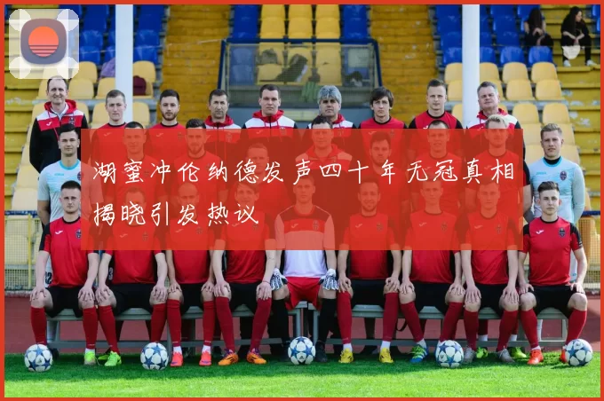 湖蜜冲伦纳德发声四十年无冠真相揭晓引发热议