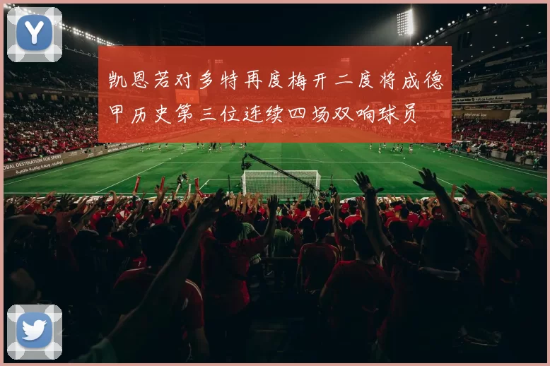 凯恩若对多特再度梅开二度将成德甲历史第三位连续四场双响球员