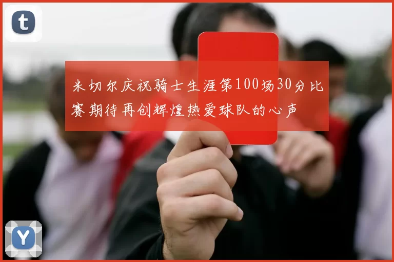 米切尔庆祝骑士生涯第100场30分比赛期待再创辉煌热爱球队的心声