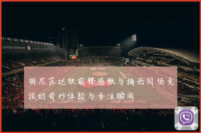 明尼苏达联前锋感慨与梅西同场竞技的奇妙体验与专注瞬间